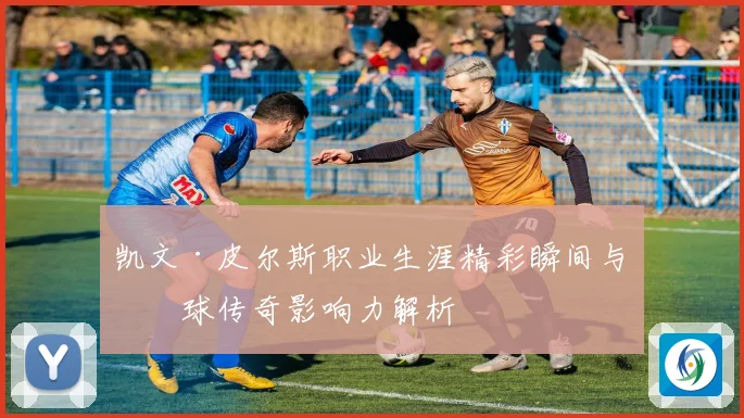 凯文·皮尔斯职业生涯精彩瞬间与篮球传奇影响力解析