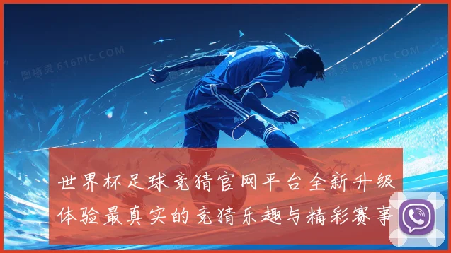 世界杯足球竞猜官网平台全新升级体验最真实的竞猜乐趣与精彩赛事数据研判