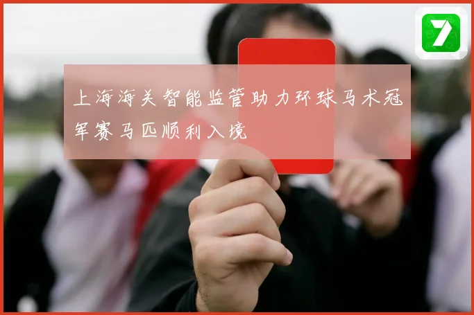 上海海关智能监管助力环球马术冠军赛马匹顺利入境
