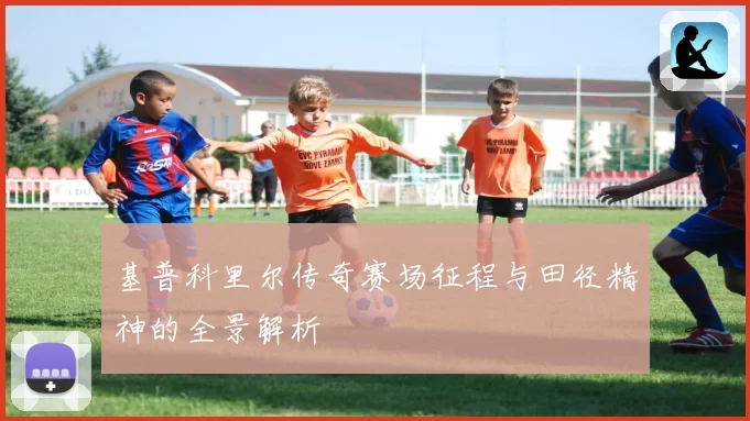 基普科里尔传奇赛场征程与田径精神的全景解析