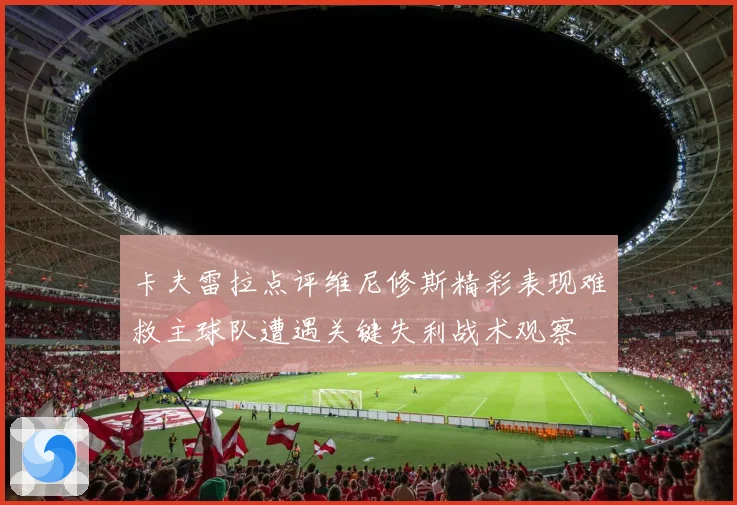 卡夫雷拉点评维尼修斯精彩表现难救主球队遭遇关键失利战术观察