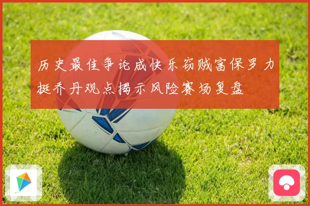 历史最佳争论成快乐窃贼富保罗力挺乔丹观点揭示风险赛场复盘