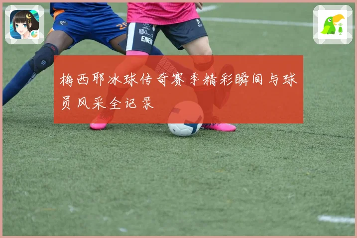 梅西耶冰球传奇赛季精彩瞬间与球员风采全记录