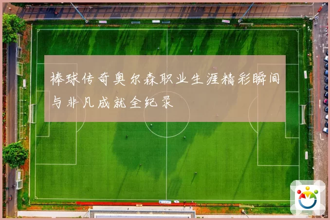 棒球传奇奥尔森职业生涯精彩瞬间与非凡成就全纪录