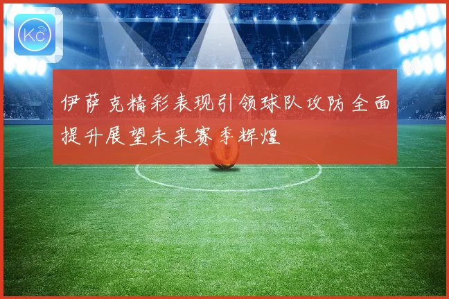 伊萨克精彩表现引领球队攻防全面提升展望未来赛季辉煌