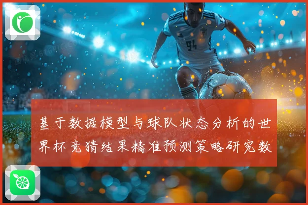 基于数据模型与球队状态分析的世界杯竞猜结果精准预测策略研究数据研判