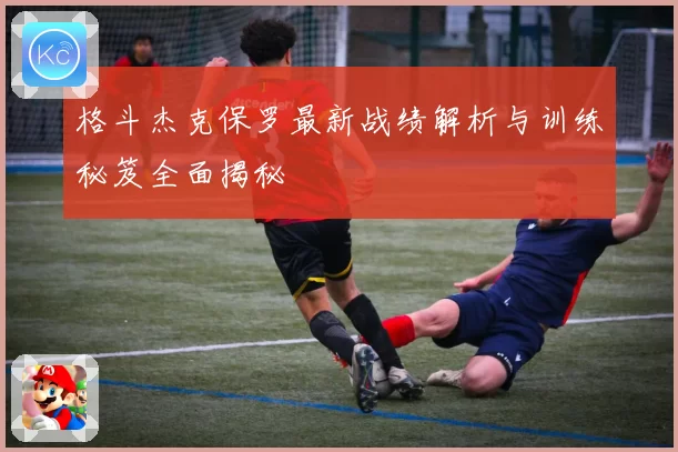 格斗杰克保罗最新战绩解析与训练秘笈全面揭秘