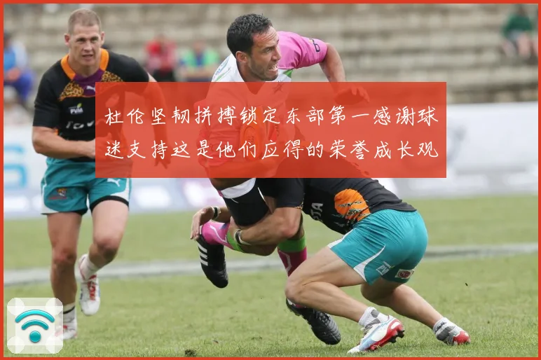 杜伦坚韧拼搏锁定东部第一感谢球迷支持这是他们应得的荣誉成长观察