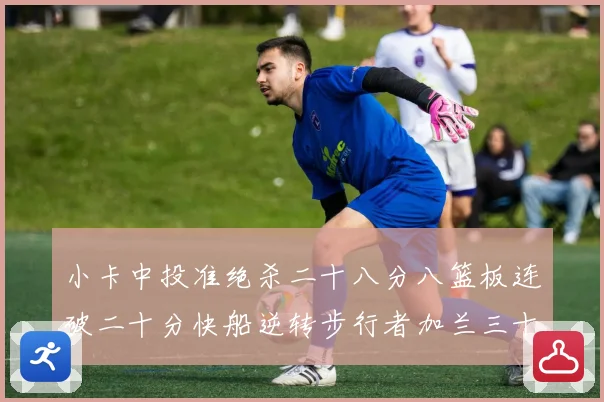 小卡中投准绝杀二十八分八篮板连破二十分快船逆转步行者加兰三十赛场复盘