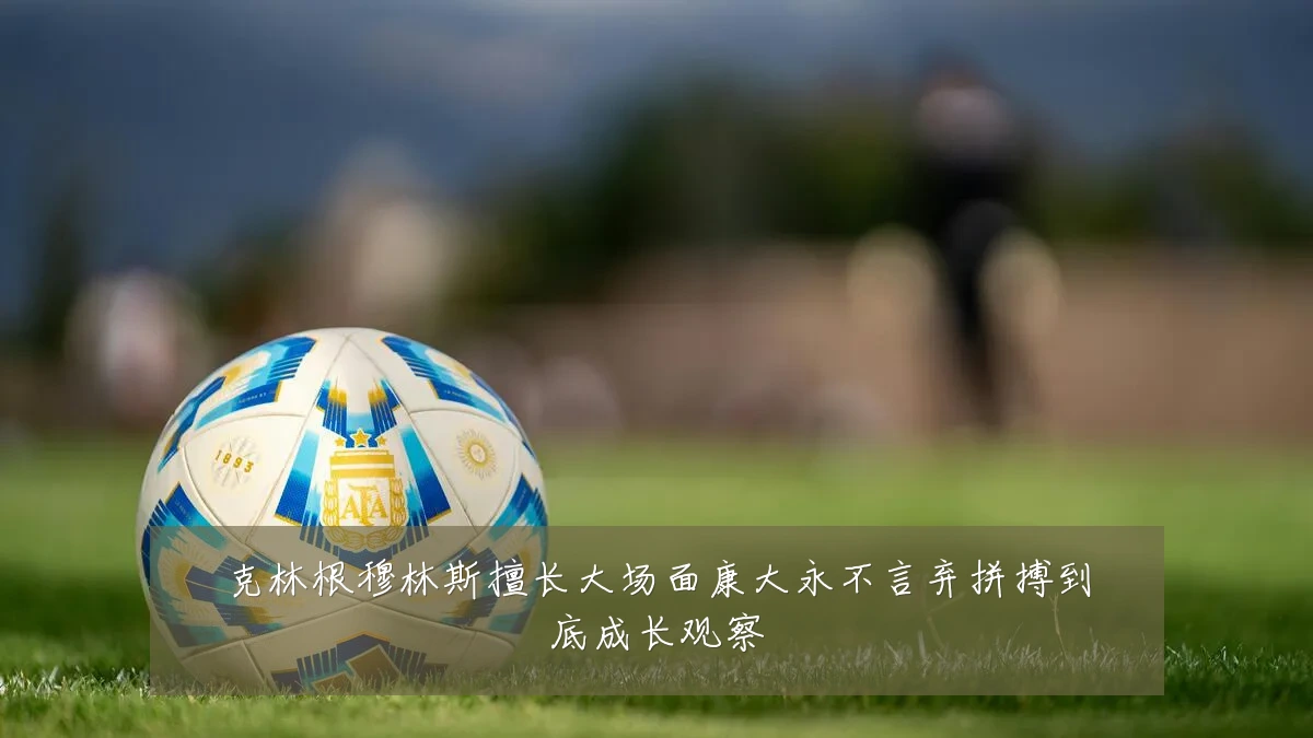 克林根穆林斯擅长大场面康大永不言弃拼搏到底成长观察