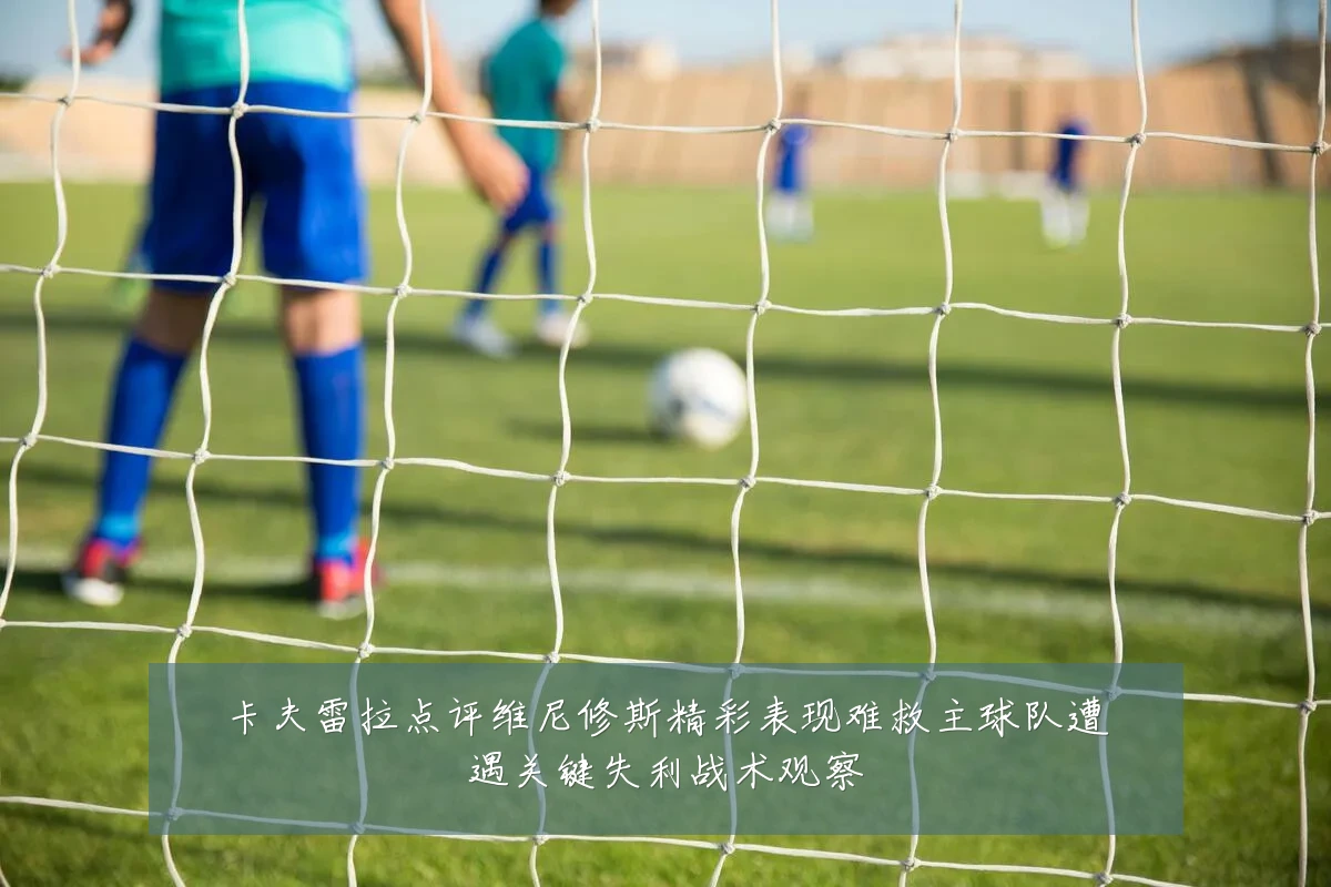 卡夫雷拉点评维尼修斯精彩表现难救主球队遭遇关键失利战术观察