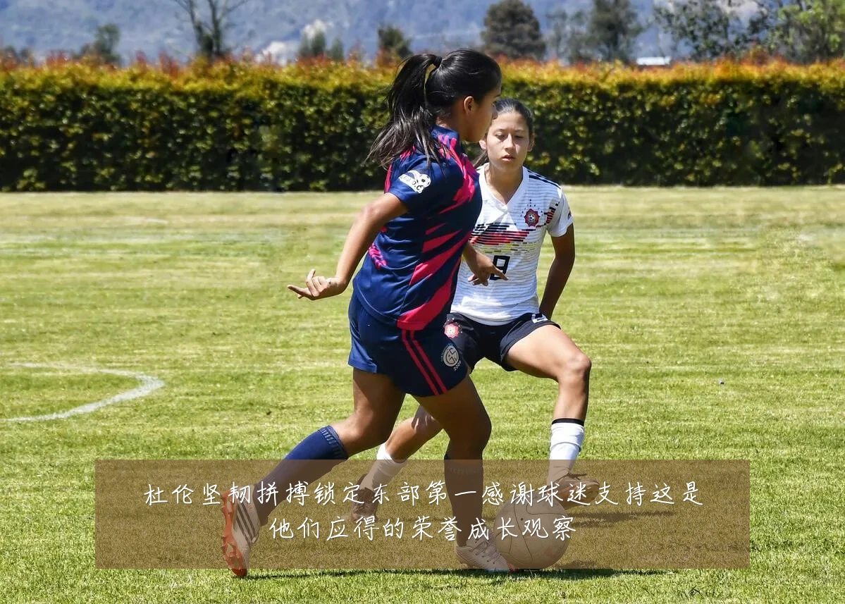 杜伦坚韧拼搏锁定东部第一感谢球迷支持这是他们应得的荣誉成长观察