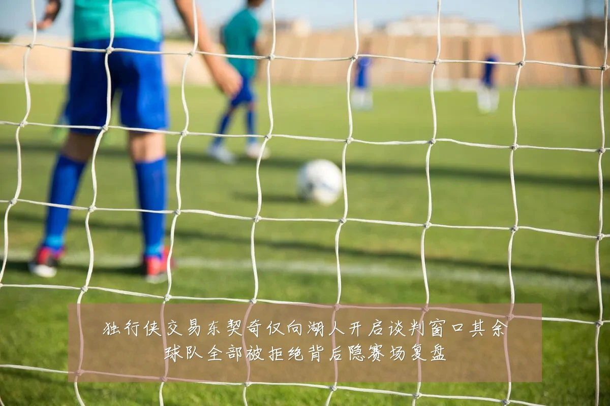 独行侠交易东契奇仅向湖人开启谈判窗口其余球队全部被拒绝背后隐赛场复盘