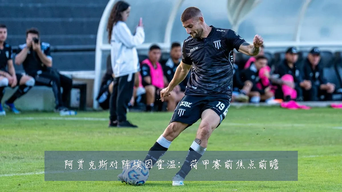 阿贾克斯对阵埃因霍温:荷甲赛前焦点前瞻